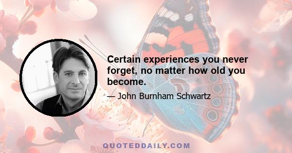 Certain experiences you never forget, no matter how old you become.