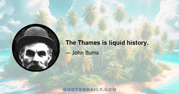 The Thames is liquid history.