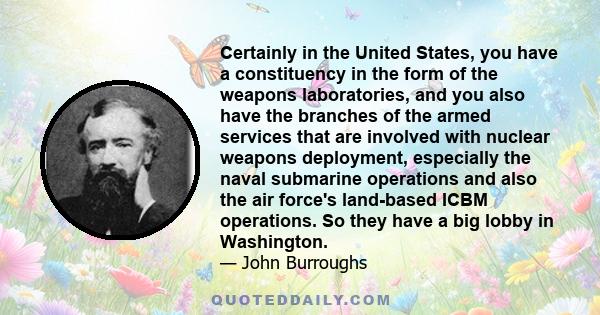 Certainly in the United States, you have a constituency in the form of the weapons laboratories, and you also have the branches of the armed services that are involved with nuclear weapons deployment, especially the