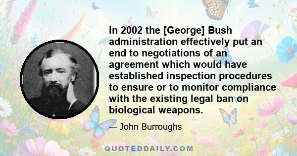 In 2002 the [George] Bush administration effectively put an end to negotiations of an agreement which would have established inspection procedures to ensure or to monitor compliance with the existing legal ban on