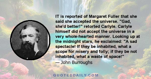 IT is reported of Margaret Fuller that she said she accepted the universe. Gad, she'd better! retorted Carlyle. Carlyle himself did not accept the universe in a very whole-hearted manner. Looking up at the midnight