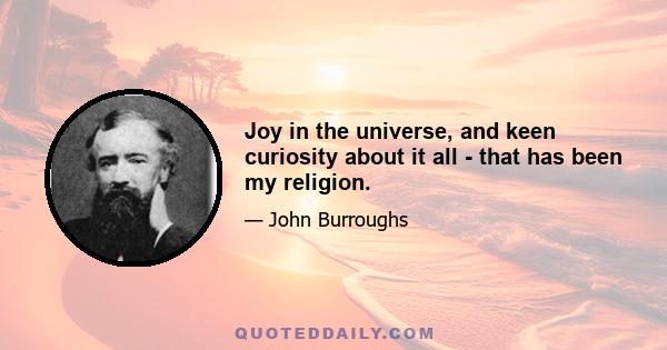 Joy in the universe, and keen curiosity about it all - that has been my religion.