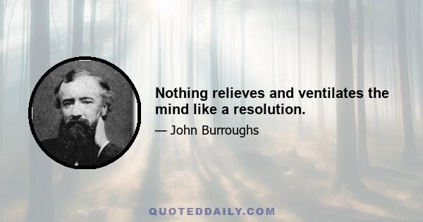 Nothing relieves and ventilates the mind like a resolution.