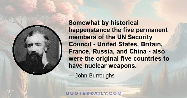 Somewhat by historical happenstance the five permanent members of the UN Security Council - United States, Britain, France, Russia, and China - also were the original five countries to have nuclear weapons.