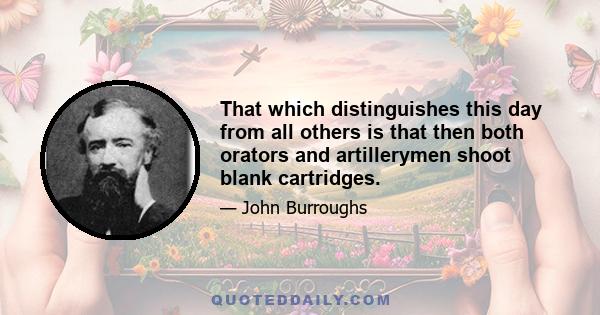 That which distinguishes this day from all others is that then both orators and artillerymen shoot blank cartridges.