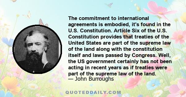 The commitment to international agreements is embodied, it's found in the U.S. Constitution. Article Six of the U.S. Constitution provides that treaties of the United States are part of the supreme law of the land along 