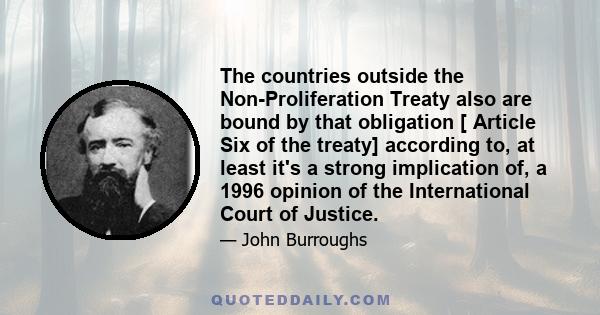 The countries outside the Non-Proliferation Treaty also are bound by that obligation [ Article Six of the treaty] according to, at least it's a strong implication of, a 1996 opinion of the International Court of Justice.