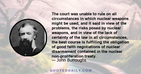 The court was unable to rule on all circumstances in which nuclear weapons might be used, and it said in view of the problems, the risks posed by nuclear weapons, and in view of the lack of certainty of the law in all