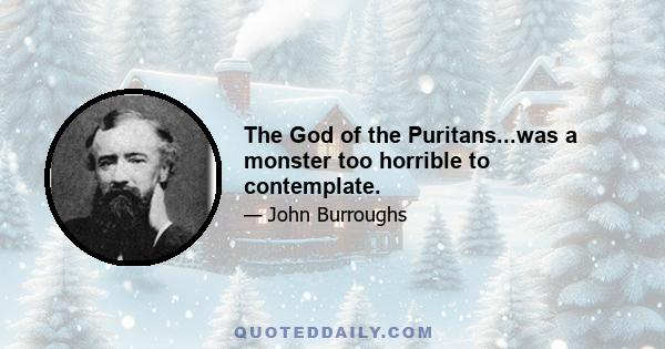 The God of the Puritans...was a monster too horrible to contemplate.