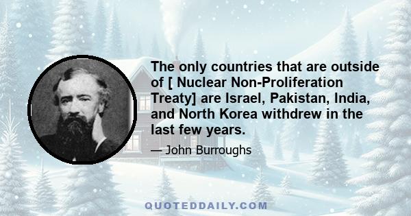 The only countries that are outside of [ Nuclear Non-Proliferation Treaty] are Israel, Pakistan, India, and North Korea withdrew in the last few years.