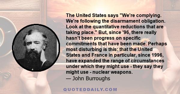 The United States says We're complying. We're following the disarmament obligation. Look at the quantitative reductions that are taking place. But, since '96, there really hasn't been progress on specific commitments