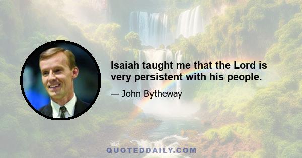 Isaiah taught me that the Lord is very persistent with his people.