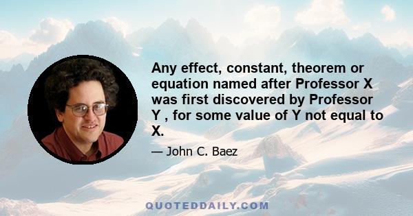 Any effect, constant, theorem or equation named after Professor X was first discovered by Professor Y , for some value of Y not equal to X.