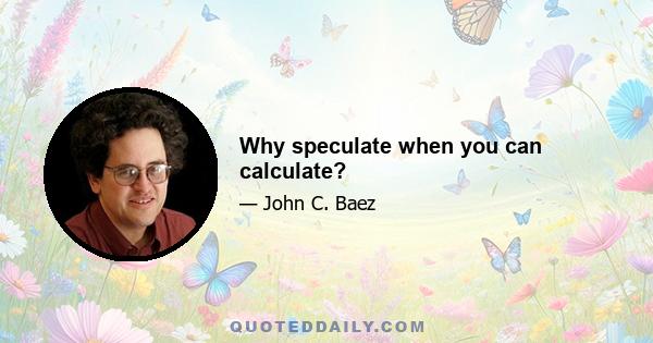 Why speculate when you can calculate?