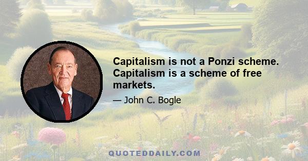 Capitalism is not a Ponzi scheme. Capitalism is a scheme of free markets.