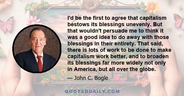 I'd be the first to agree that capitalism bestows its blessings unevenly. But that wouldn't persuade me to think it was a good idea to do away with those blessings in their entirety. That said, there is lots of work to