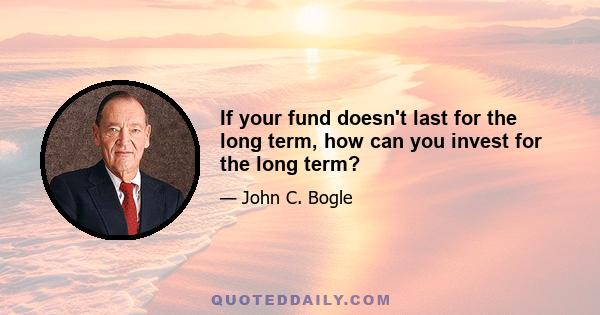 If your fund doesn't last for the long term, how can you invest for the long term?