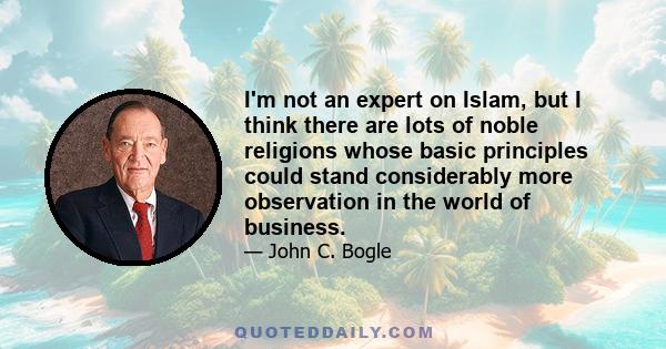 I'm not an expert on Islam, but I think there are lots of noble religions whose basic principles could stand considerably more observation in the world of business.