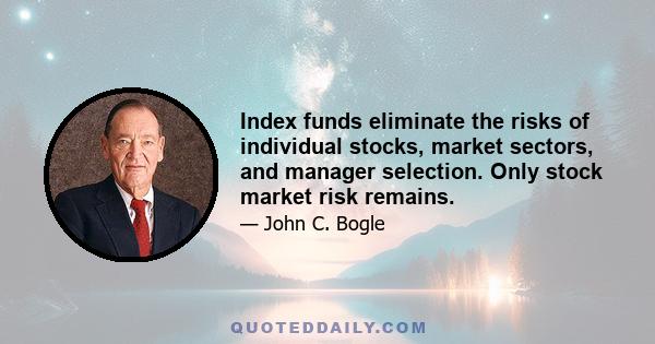 Index funds eliminate the risks of individual stocks, market sectors, and manager selection. Only stock market risk remains.