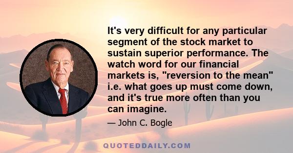 It's very difficult for any particular segment of the stock market to sustain superior performance. The watch word for our financial markets is, reversion to the mean i.e. what goes up must come down, and it's true more 