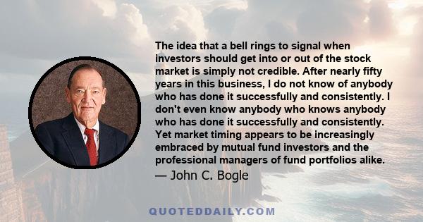 The idea that a bell rings to signal when investors should get into or out of the stock market is simply not credible. After nearly fifty years in this business, I do not know of anybody who has done it successfully and 