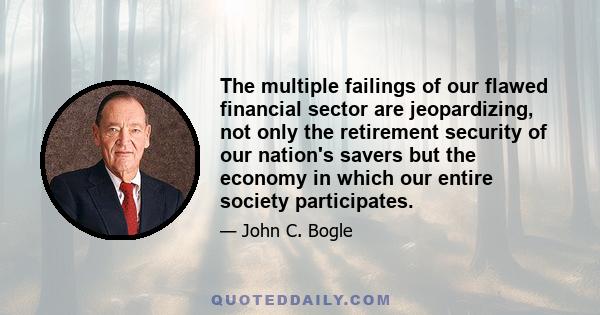 The multiple failings of our flawed financial sector are jeopardizing, not only the retirement security of our nation's savers but the economy in which our entire society participates.