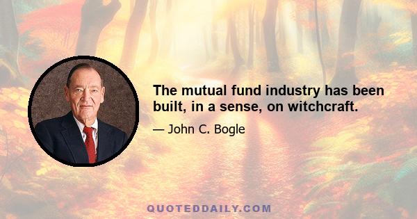 The mutual fund industry has been built, in a sense, on witchcraft.