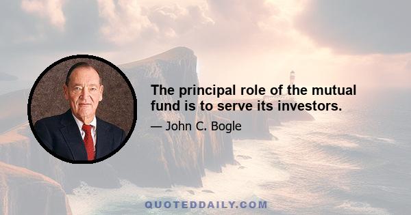 The principal role of the mutual fund is to serve its investors.