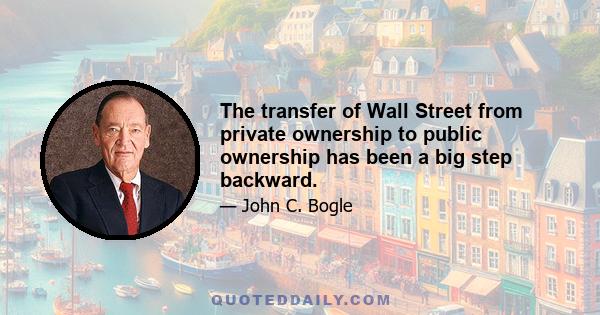 The transfer of Wall Street from private ownership to public ownership has been a big step backward.