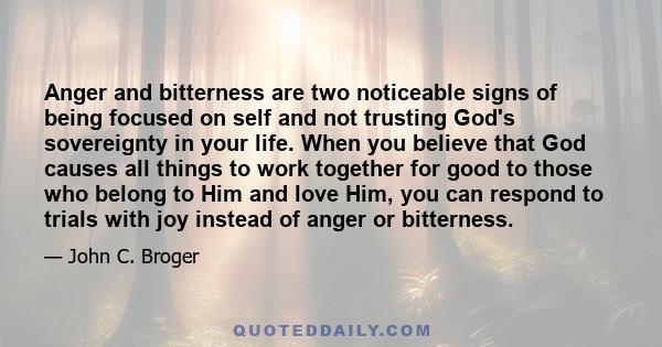 Anger and bitterness are two noticeable signs of being focused on self and not trusting God's sovereignty in your life. When you believe that God causes all things to work together for good to those who belong to Him