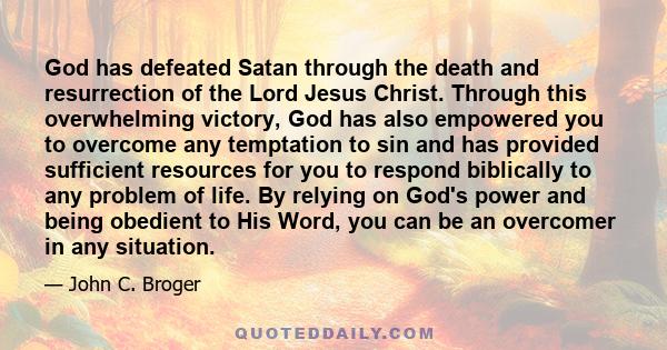 God has defeated Satan through the death and resurrection of the Lord Jesus Christ. Through this overwhelming victory, God has also empowered you to overcome any temptation to sin and has provided sufficient resources