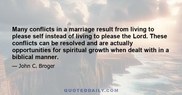 Many conflicts in a marriage result from living to please self instead of living to please the Lord. These conflicts can be resolved and are actually opportunities for spiritual growth when dealt with in a biblical