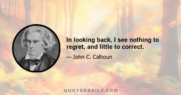 In looking back, I see nothing to regret, and little to correct.