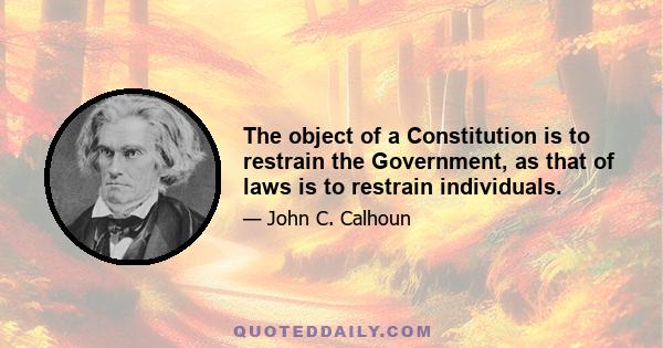 The object of a Constitution is to restrain the Government, as that of laws is to restrain individuals.