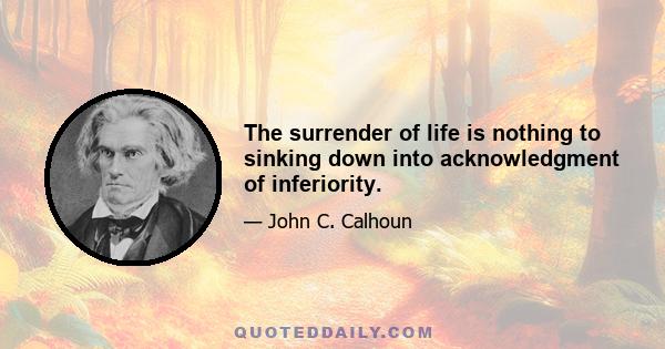 The surrender of life is nothing to sinking down into acknowledgment of inferiority.