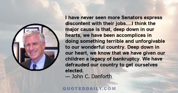 I have never seen more Senators express discontent with their jobs....I think the major cause is that, deep down in our hearts, we have been accomplices in doing something terrible and unforgivable to our wonderful