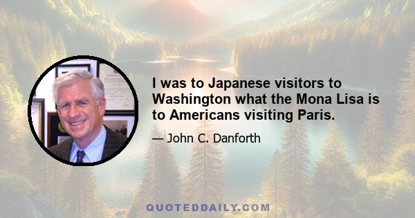 I was to Japanese visitors to Washington what the Mona Lisa is to Americans visiting Paris.