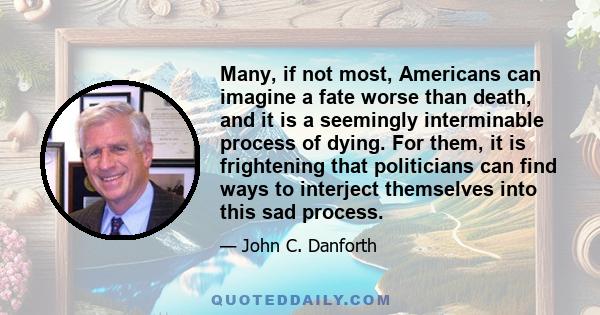 Many, if not most, Americans can imagine a fate worse than death, and it is a seemingly interminable process of dying. For them, it is frightening that politicians can find ways to interject themselves into this sad