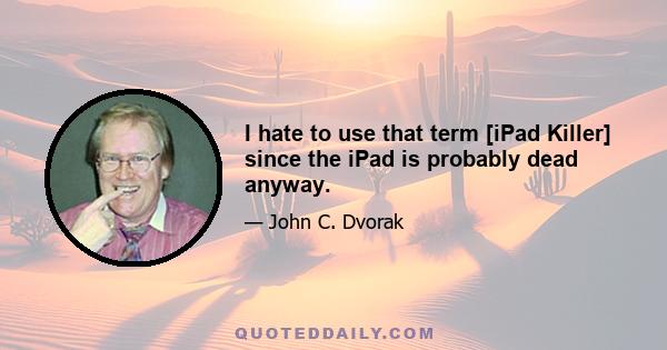 I hate to use that term [iPad Killer] since the iPad is probably dead anyway.