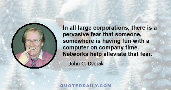 In all large corporations, there is a pervasive fear that someone, somewhere is having fun with a computer on company time. Networks help alleviate that fear.