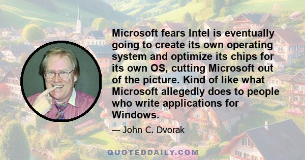 Microsoft fears Intel is eventually going to create its own operating system and optimize its chips for its own OS, cutting Microsoft out of the picture. Kind of like what Microsoft allegedly does to people who write