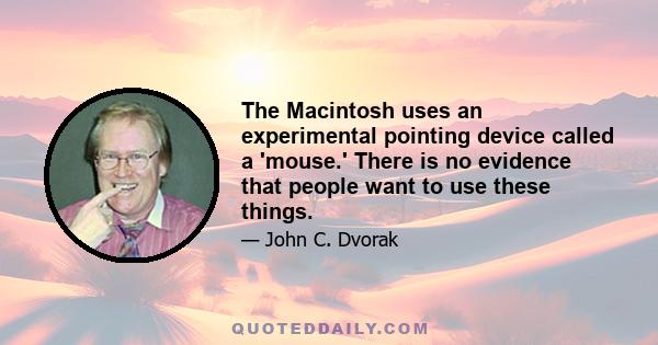 The Macintosh uses an experimental pointing device called a 'mouse.' There is no evidence that people want to use these things.