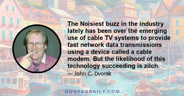 The Noisiest buzz in the industry lately has been over the emerging use of cable TV systems to provide fast network data transmissions using a device called a cable modem. But the likelihood of this technology