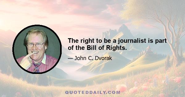 The right to be a journalist is part of the Bill of Rights.