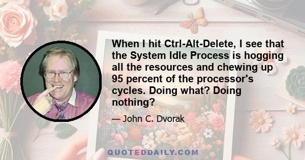 When I hit Ctrl-Alt-Delete, I see that the System Idle Process is hogging all the resources and chewing up 95 percent of the processor's cycles. Doing what? Doing nothing?