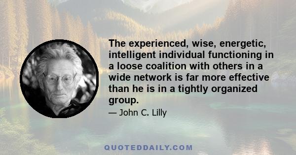 The experienced, wise, energetic, intelligent individual functioning in a loose coalition with others in a wide network is far more effective than he is in a tightly organized group.