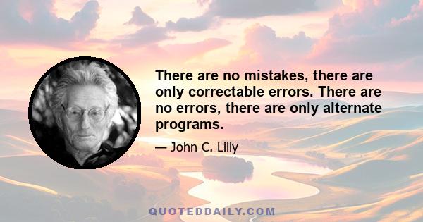 There are no mistakes, there are only correctable errors. There are no errors, there are only alternate programs.