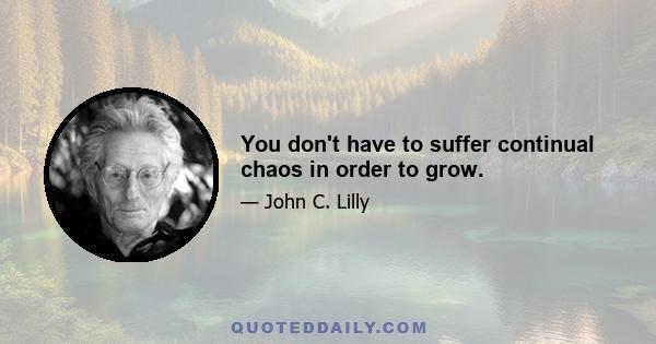 You don't have to suffer continual chaos in order to grow.