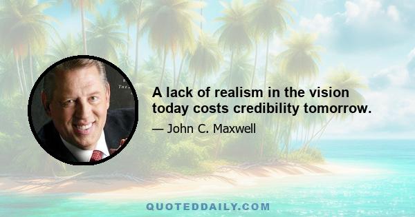 A lack of realism in the vision today costs credibility tomorrow.