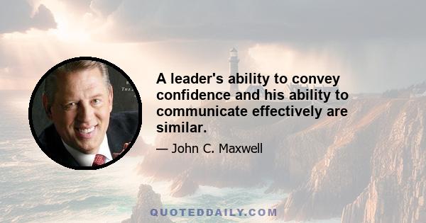 A leader's ability to convey confidence and his ability to communicate effectively are similar.